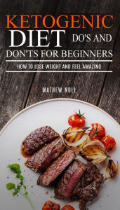 Title: Ketogenic Diet Do's And Don'ts For Beginners: How to Lose Weight and Feel Amazing, Author: Mathew Noll