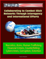 Title: Collaborating to Combat Illicit Networks Through Interagency and International Efforts: Narcotics, Arms, Human Trafficking, Financial Crimes, Counterfeiting, Cybercrimes, Corruption, Extortion, Author: Progressive Management