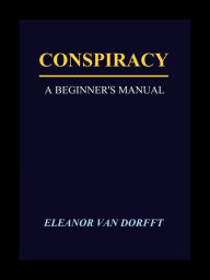 Title: Conspiracy: A Beginner's Manual, Author: Eleanor Van Dorfft