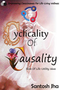 Title: Cyclicality Of Causality: Book Of Life-Utility Ideas, Author: Santosh Jha