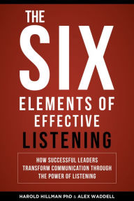 Title: The Six Elements of Effective Listening: How Successful Leaders Transform Communication Through the Power of Listening, Author: Harold Hillman