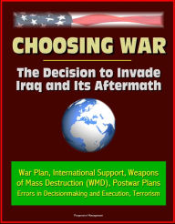 Title: Choosing War: The Decision to Invade Iraq and Its Aftermath - War Plan, International Support, Weapons of Mass Destruction (WMD), Postwar Plans, Errors in Decisionmaking and Execution, Terrorism, Author: Progressive Management