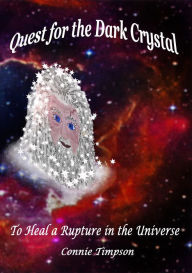 Title: Quest for the Dark Crystal: To Heal a Rupture in the Universe, Author: Connie Timpson
