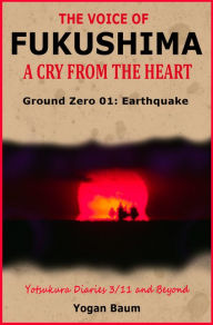 Title: The Voice of Fukushima: A Cry From The Heart - Ground Zero 01: Earthquake, Author: Steven R Timmermans