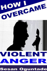 Title: How I Overcame Violent Anger, Author: Sesan Oguntade