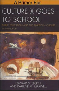 Title: A Primer for Culture X Goes to School: Public Education and the American Culture, Author: Edward Ebert II