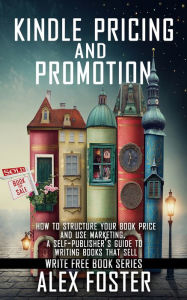 Title: Kindle Pricing and Promotion: How to Market and Promote Your Kindle Book. A Self-Publisher's Guide to Writing Books That Sell. Write Free Book Series, Author: Alex Foster