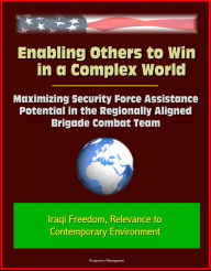 Title: Enabling Others to Win in a Complex World: Maximizing Security Force Assistance Potential in the Regionally Aligned Brigade Combat Team - Iraqi Freedom, Relevance to Contemporary Environment, Author: Progressive Management