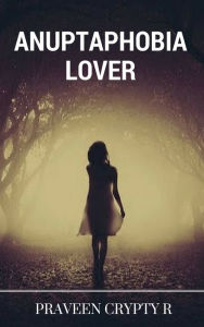 Title: Anuptaphobia Lover, Author: Praveen Crypty R