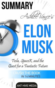 Title: Ashlee Vance's Elon Musk: Tesla, SpaceX, and the Quest for a Fantastic Future Summary, Author: Ant Hive Media