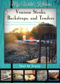 Title: My Wild Kitchen: Venison Steaks, Backstraps, and Tenders; 50 Ways to Prepare Venison Steaks, Backstraps, and Tenders besides Chicken Fried...And How to Chicken Fry, Too, Author: Noel Stacey