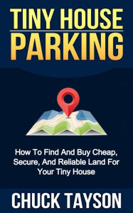 Title: Tiny House Parking: How To Find And Buy Cheap, Secure, And Reliable Land For Your Tiny House, Author: Chuck Tayson