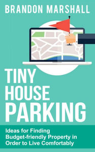 Title: Tiny House Parking: Ideas for Finding Budget-friendly Property in Order to Live Comfortably, Author: Brandon Marshall