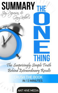 Title: Gary Keller and Jay Papasan's The One Thing: The Surprisingly Simple Truth Behind Extraordinary Results Summary, Author: Ant Hive Media