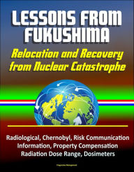 Title: Lessons from Fukushima: Relocation and Recovery from Nuclear Catastrophe - Radiological, Chernobyl, Risk Communication, Public Information, Property Compensation, Radiation Dose Range, Dosimeters, Author: Progressive Management