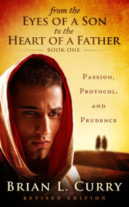 Title: From the Eyes of a Son to the Heart of a Father: Passion, Protocol, and Prudence, Author: Brian L. Curry