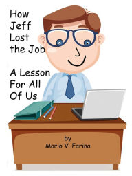 Title: How Jeff Lost the Job A Lesson For All Of Us, Author: Mario V. Farina