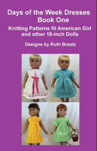 Title: Days Of The Week Dresses, Book 1, Knitting Patterns Fit American Girl And Other 18-Inch Dolls, Author: Ruth Braatz