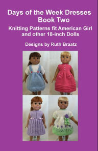 Title: Days of the Week Dresses, Book 2, Knitting Patterns fit American Girl and other 18-Inch Dolls, Author: Ruth Braatz