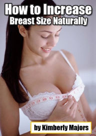 Title: How to Increase Breast Size Naturally, Author: Kimberly Majors