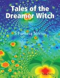 Title: Tales of the Dreamer Witch: 5 Fantasy Stories, Author: Tanya Ferris