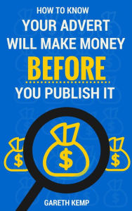 Title: How To Know If Your Advert Will Make You Money BEFORE You Publish It, Author: Gareth Kemp