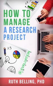 Title: How to Manage a Research Project: Achieve Your Goals on Time and Within Budget, Author: Ruth Belling