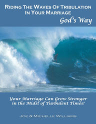 Title: Riding the Waves of Tribulation in Your Marriage, God's Way, Author: Joe and Michelle Williams