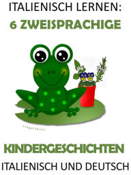 Title: Italienisch Lernen: 6 Zweisprachige Kindergeschichten in Italienisch Und Deutsch, Author: LingoLibros