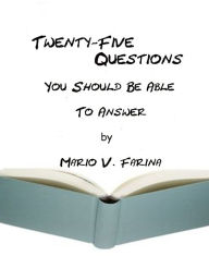 Title: Twenty-Five Questions You Should Be Able to Answer, Author: Mario V. Farina