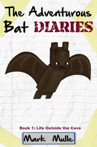 Title: The Adventurous Bat Diaries, Book 1: Life Outside the Cave, Author: Mark Mulle