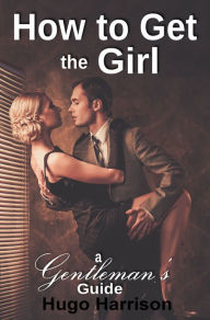 Title: How to Get the Girl: A Gentleman's Guide, Author: Hugo Harrison