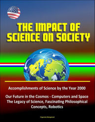 Title: The Impact of Science on Society: Accomplishments of Science by the Year 2000, Our Future in the Cosmos - Computers and Space, The Legacy of Science, Fascinating Philosophical Concepts, Robotics, Author: Progressive Management