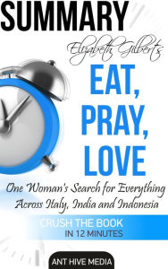 Title: Elizabeth Gilbert's Eat, Pray, Love Summary, Author: Ant Hive Media