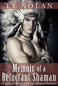 Title: Memoir of a Reluctant Shaman (A Story of Native American Magical Realism), Author: Ty Nolan