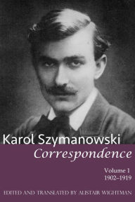 Title: Karol Szymanowski: Correspondence, Volume 1: 1902-1919, Author: Alistair Wightman