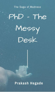 Title: PhD: The Messy Desk, Author: Prakash Hegade