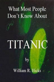 Title: What Most People Don't Know About Titanic, Author: William R. Hicks