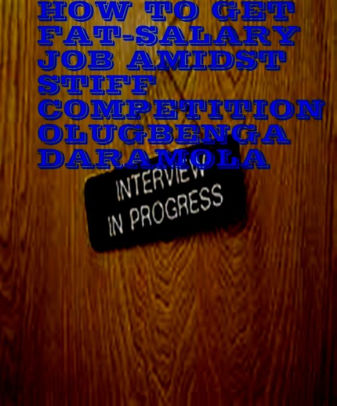 How To Get Fat Salary Job Amidst Stiff Competition By Olugbenga