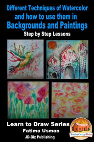 Title: Different Techniques of Watercolor and how to use them in Backgrounds and Paintings: Step by Step Lessons, Author: Fatima Usman