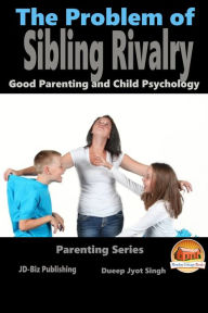 Title: The Problem of Sibling Rivalry: Good Parenting and Child Psychology, Author: Dueep Jyot Singh