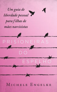 Title: Prisioneiras do Espelho: Um guia de liberdade pessoal para filhas de mães narcisistas, Author: Mr John D Fitzmorris Jr