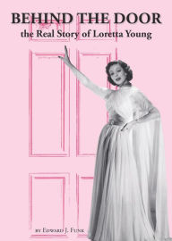 Title: Behind The Door: the Real Story of Loretta Young, Author: Edward J Funk