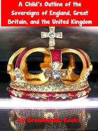 Title: A Child's Outline of the Sovereigns of England, Great Britain, and the United Kingdom, Author: Broomhandle Books