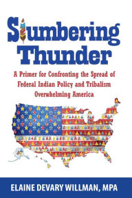 Title: Slumbering Thunder: A Primer for Confronting the Spread of Federal Indian Policy and Tribalism Overwhelming America, Author: Elaine Devary Willman