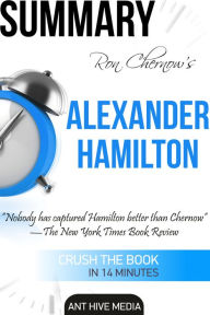 Title: Ron Chernow's Alexander Hamilton Summary, Author: Ant Hive Media