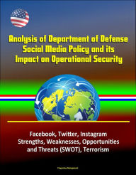 Title: Analysis of Department of Defense Social Media Policy and its Impact on Operational Security - Facebook, Twitter, Instagram, Strengths, Weaknesses, Opportunities, and Threats (SWOT), Terrorism, Author: Progressive Management