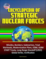 Title: Encyclopedia of Strategic Nuclear Forces - Missiles, Bombers, Submarines, Triad, Warheads, Modernization Plans, ICBM, SLBM, START Treaty, Long-Range Standoff (LRSO), Global Strike, Verification, Author: Progressive Management