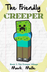 Title: The Friendly Creeper Diaries, Book 1: The Creeper Village, Author: Mark Mulle