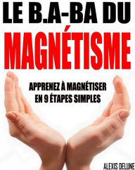 Title: Le B.A-BA du magnétisme: Apprenez à magnétiser en 9 étapes simples, Author: Alexis Delune